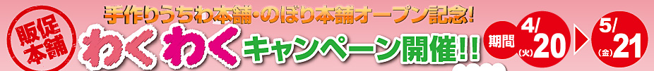 手作りうちわ本舗・のぼり本舗オープン記念！わくわくキャンペーン開催！！ ‐ 期間 ： 4月20日（火）～5月21日（金）