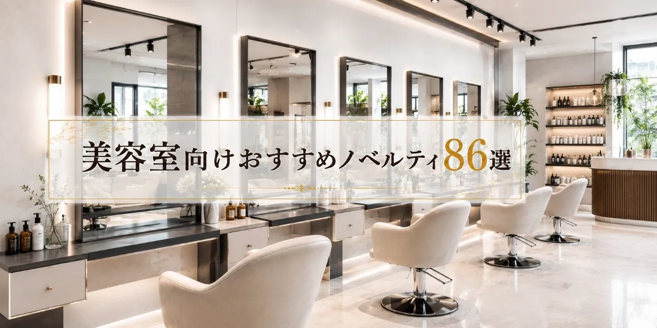 【美容室向けおすすめノベルティ86選】シーン別の活用法と製作のポイント