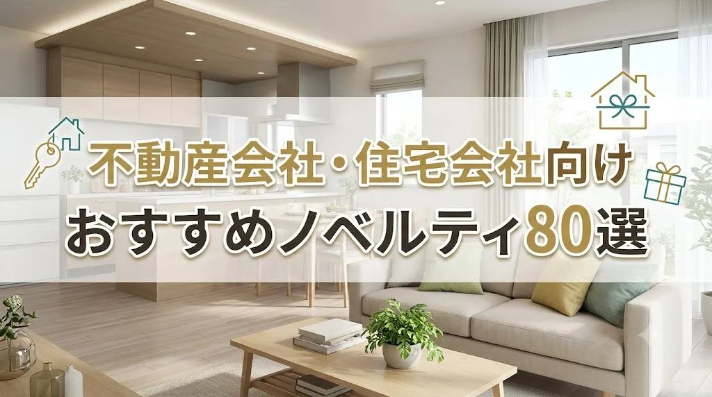 【不動産会社・住宅会社向けノベルティ80選】販促効果につなげるコツも解説
