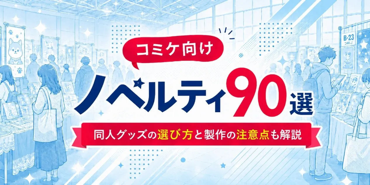 【コミケ向けノベルティ90選】同人グッズの選び方と製作の注意点も解説