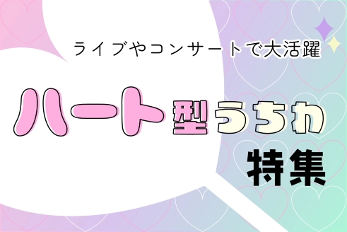 コンサートにピッタリ！！ハート型うちわ特集